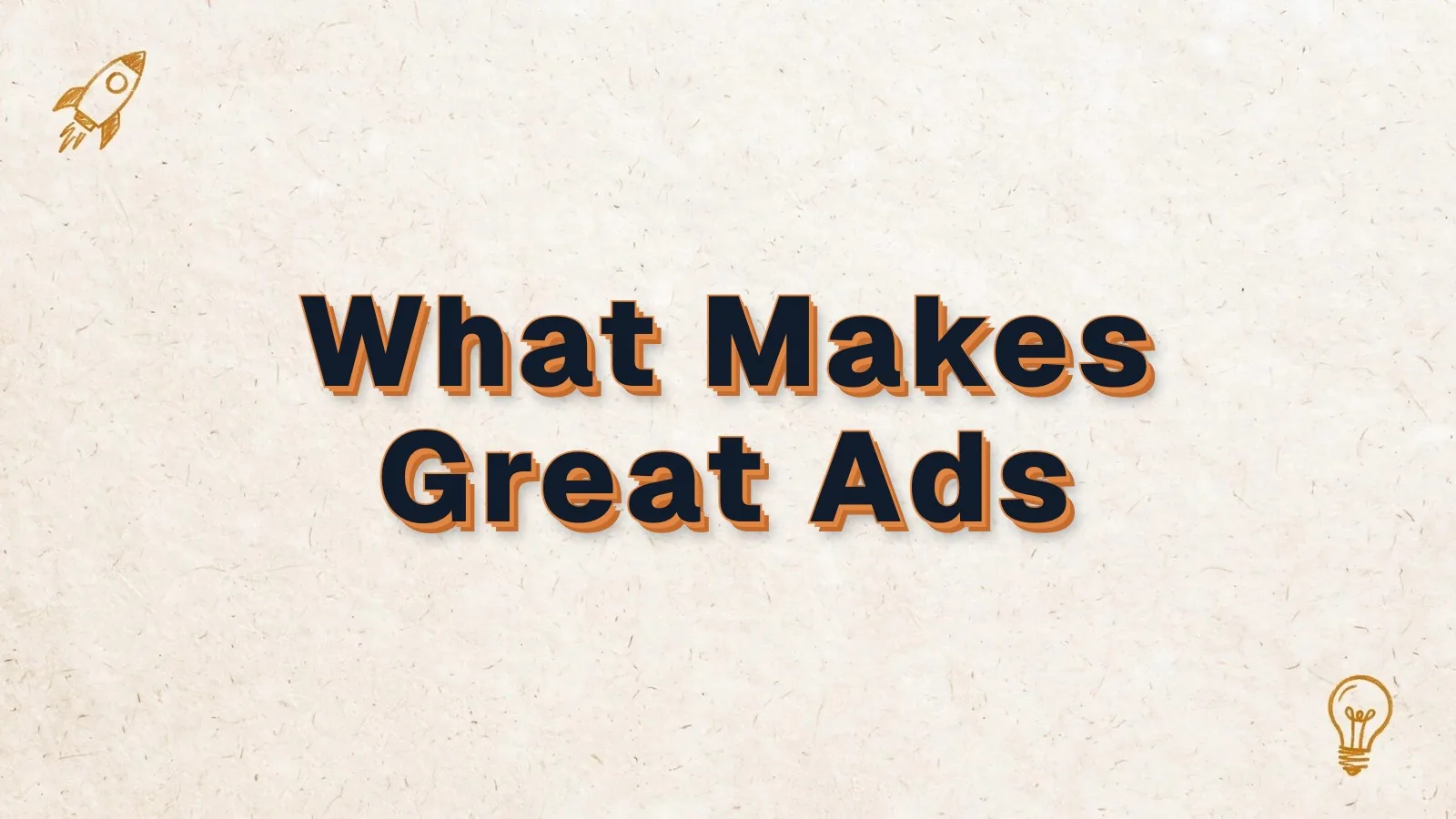 What Makes Great Ads: what makes a great ad, with examples, with rocket and lightbulb doodles