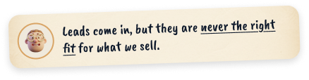 Leads come in, but they are never the right fit for what we sell.