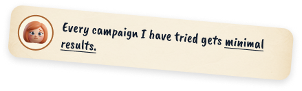 Every campaign I have tried gets minimal results.