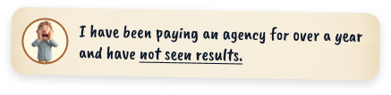 I have been paying an agency for over a year and have not seen results.